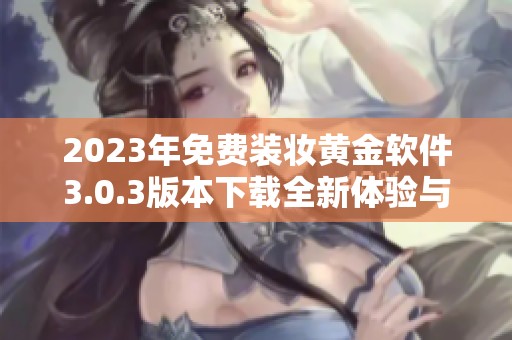 2023年免费装妆黄金软件3.0.3版本下载全新体验与功能介绍