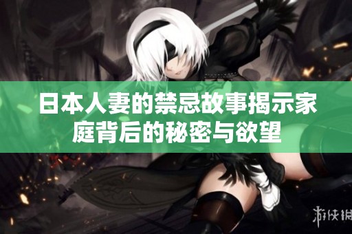 日本人妻的禁忌故事揭示家庭背后的秘密与欲望