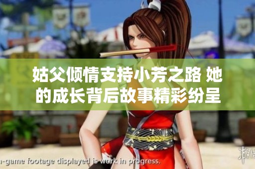 姑父倾情支持小芳之路 她的成长背后故事精彩纷呈