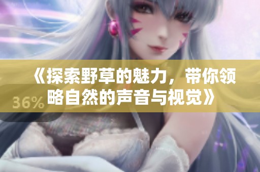 《探索野草的魅力，带你领略自然的声音与视觉》
