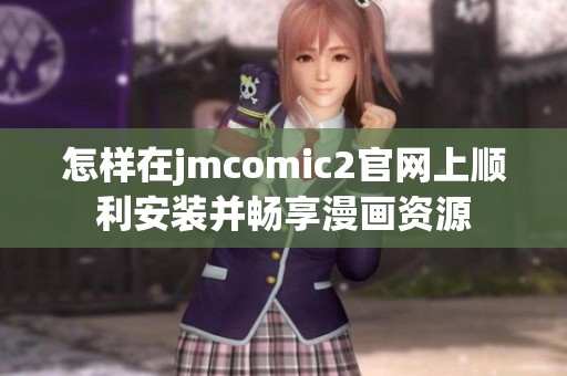 怎样在jmcomic2官网上顺利安装并畅享漫画资源