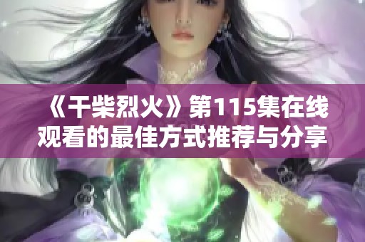 《干柴烈火》第115集在线观看的最佳方式推荐与分享
