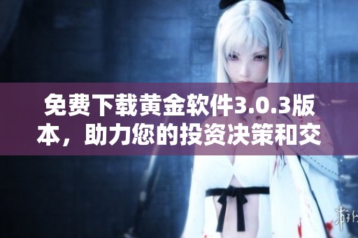 免费下载黄金软件3.0.3版本，助力您的投资决策和交易分析