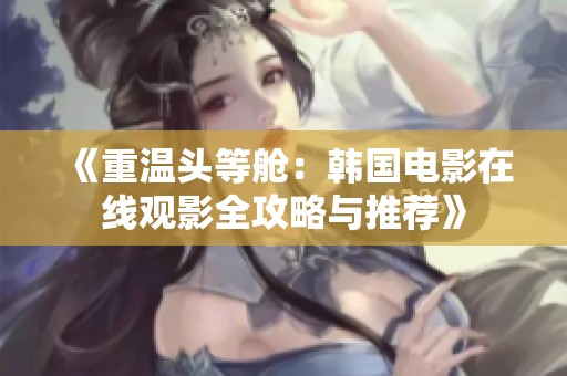 《重温头等舱：韩国电影在线观影全攻略与推荐》