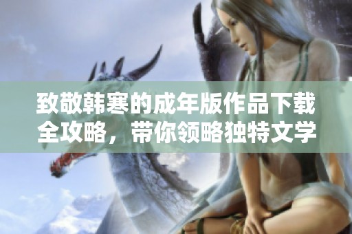 致敬韩寒的成年版作品下载全攻略，带你领略独特文学魅力