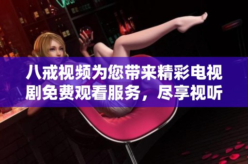 八戒视频为您带来精彩电视剧免费观看服务，尽享视听盛宴