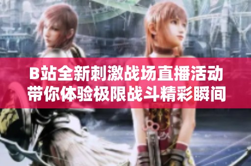 B站全新刺激战场直播活动带你体验极限战斗精彩瞬间
