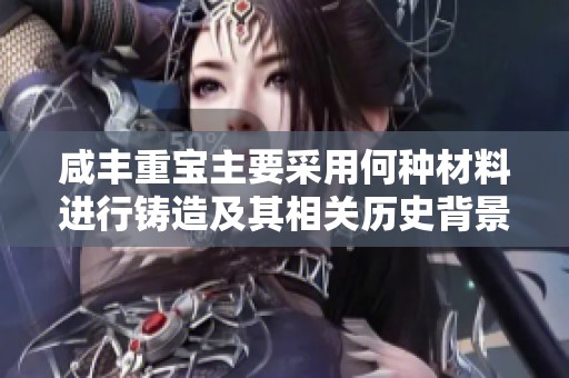咸丰重宝主要采用何种材料进行铸造及其相关历史背景探讨