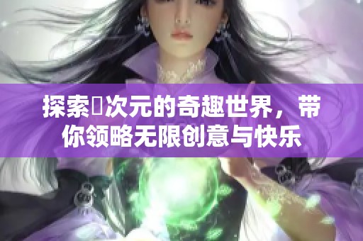 探索囧次元的奇趣世界，带你领略无限创意与快乐