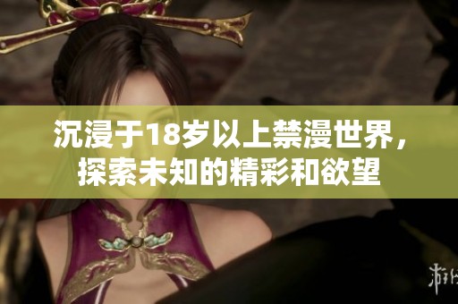 沉浸于18岁以上禁漫世界，探索未知的精彩和欲望