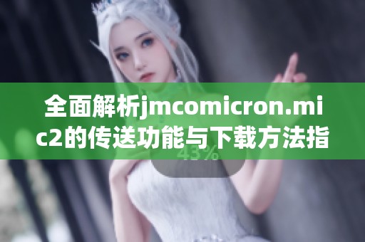 全面解析jmcomicron.mic2的传送功能与下载方法指南