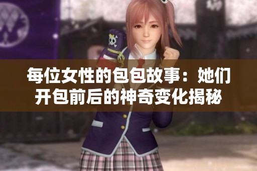每位女性的包包故事：她们开包前后的神奇变化揭秘