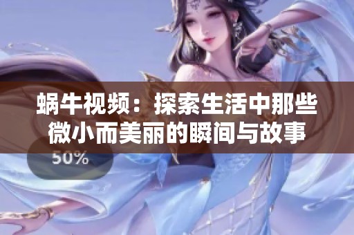 蜗牛视频：探索生活中那些微小而美丽的瞬间与故事