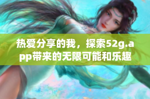 热爱分享的我，探索52g.app带来的无限可能和乐趣