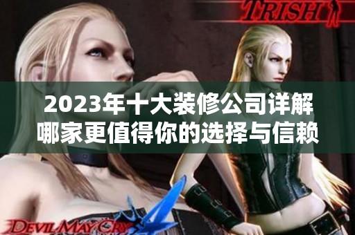 2023年十大装修公司详解哪家更值得你的选择与信赖