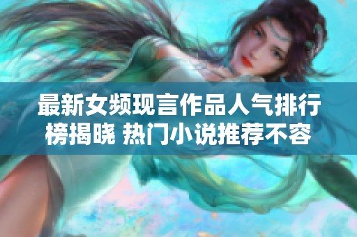 最新女频现言作品人气排行榜揭晓 热门小说推荐不容错过