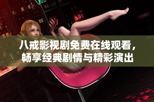 八戒影视剧免费在线观看，畅享经典剧情与精彩演出
