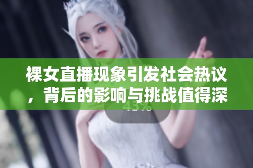 裸女直播现象引发社会热议，背后的影响与挑战值得深思