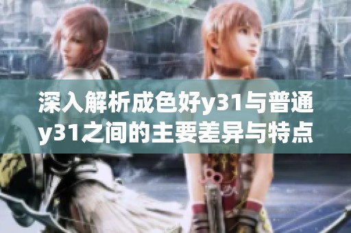 深入解析成色好y31与普通y31之间的主要差异与特点