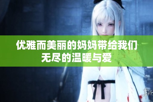优雅而美丽的妈妈带给我们无尽的温暖与爱