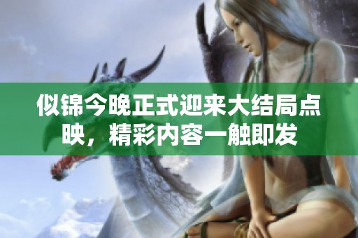似锦今晚正式迎来大结局点映，精彩内容一触即发