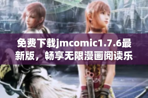 免费下载jmcomic1.7.6最新版，畅享无限漫画阅读乐趣