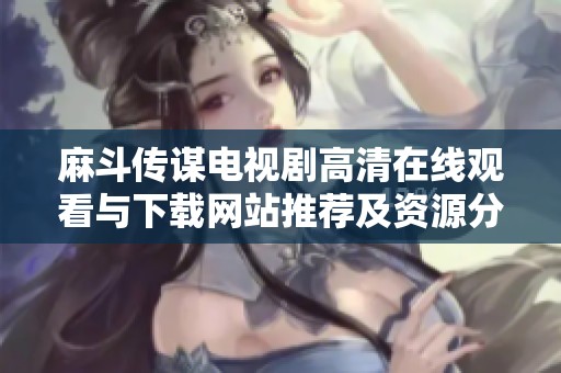 麻斗传谋电视剧高清在线观看与下载网站推荐及资源分享