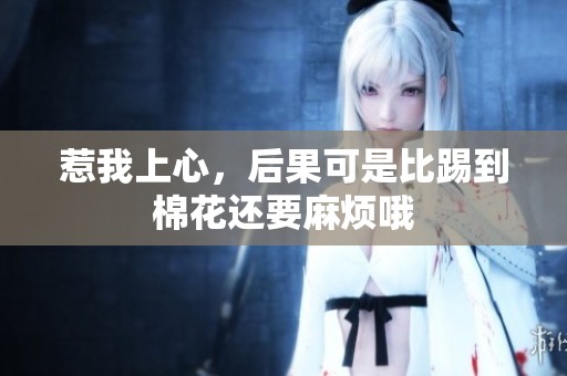 惹我上心，后果可是比踢到棉花还要麻烦哦