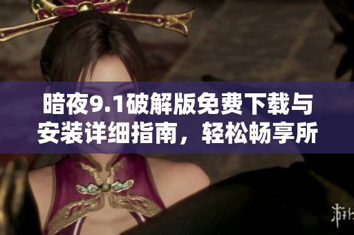 暗夜9.1破解版免费下载与安装详细指南，轻松畅享所有功能