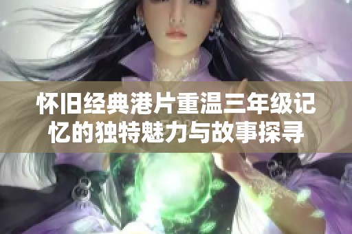 怀旧经典港片重温三年级记忆的独特魅力与故事探寻