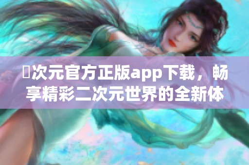 囧次元官方正版app下载，畅享精彩二次元世界的全新体验