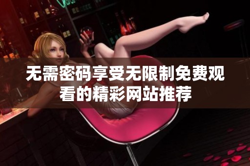 无需密码享受无限制免费观看的精彩网站推荐