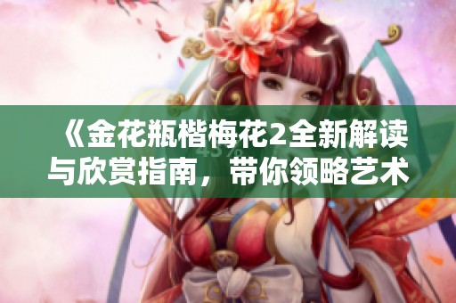 《金花瓶楷梅花2全新解读与欣赏指南，带你领略艺术魅力》
