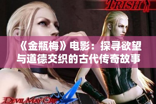 《金瓶梅》电影：探寻欲望与道德交织的古代传奇故事