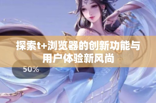 探索t+浏览器的创新功能与用户体验新风尚