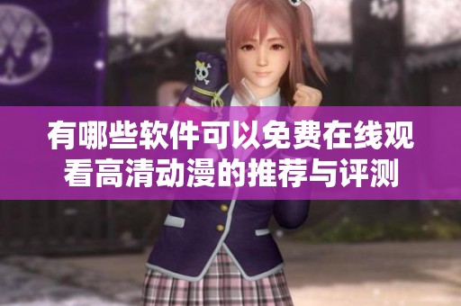 有哪些软件可以免费在线观看高清动漫的推荐与评测
