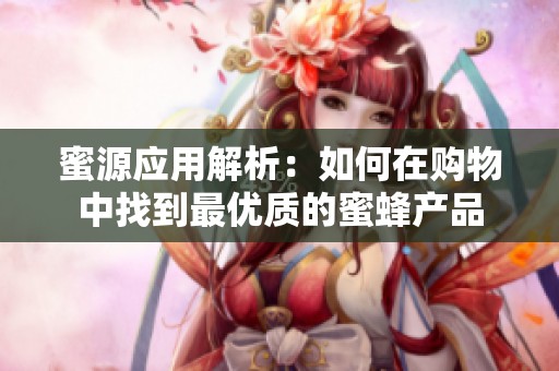蜜源应用解析：如何在购物中找到最优质的蜜蜂产品
