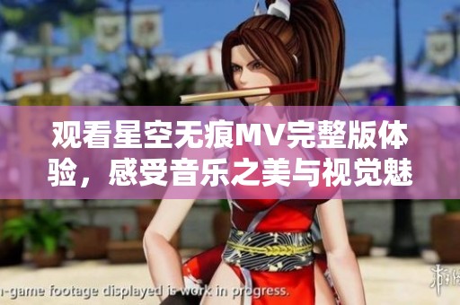 观看星空无痕MV完整版体验，感受音乐之美与视觉魅力