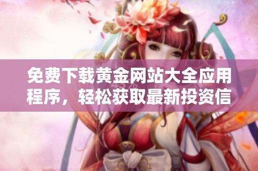 免费下载黄金网站大全应用程序，轻松获取最新投资信息和新闻