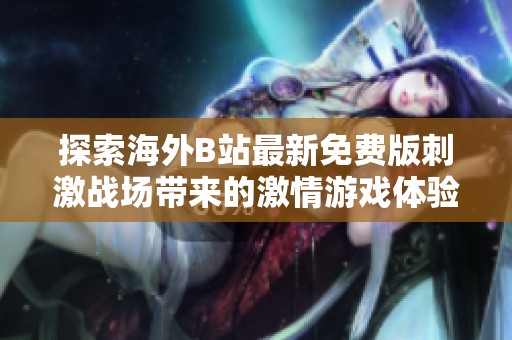 探索海外B站最新免费版刺激战场带来的激情游戏体验