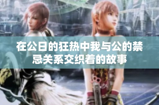 在公日的狂热中我与公的禁忌关系交织着的故事