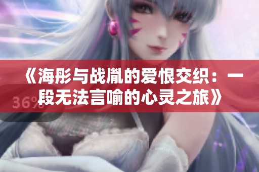 《海彤与战胤的爱恨交织：一段无法言喻的心灵之旅》