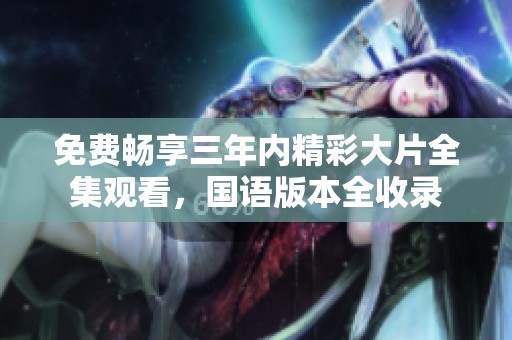 免费畅享三年内精彩大片全集观看，国语版本全收录