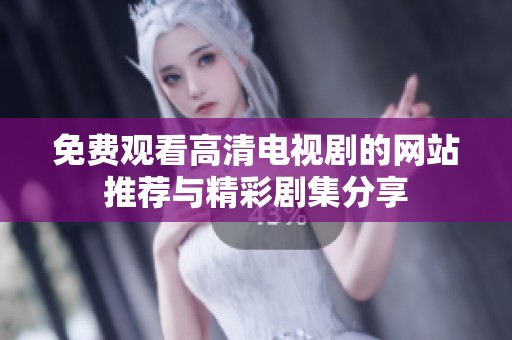 免费观看高清电视剧的网站推荐与精彩剧集分享
