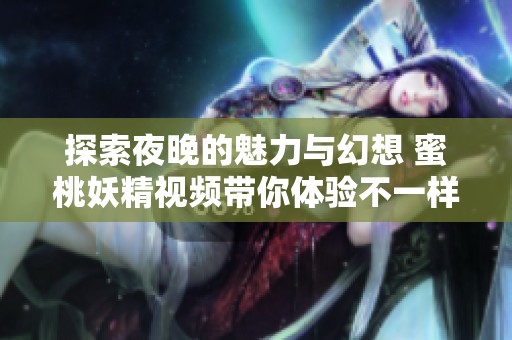 探索夜晚的魅力与幻想 蜜桃妖精视频带你体验不一样的感觉