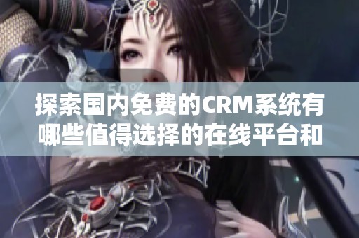 探索国内免费的CRM系统有哪些值得选择的在线平台和工具