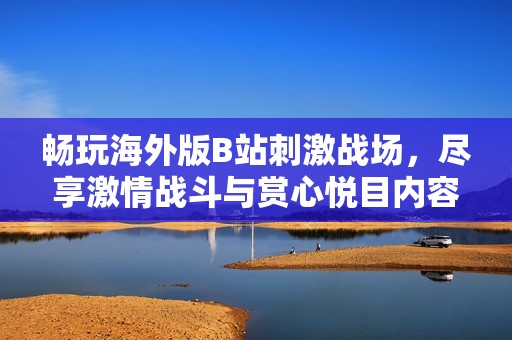 畅玩海外版B站刺激战场，尽享激情战斗与赏心悦目内容
