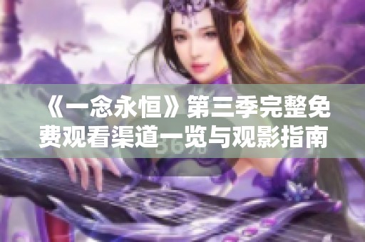 《一念永恒》第三季完整免费观看渠道一览与观影指南