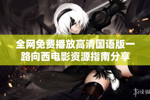 全网免费播放高清国语版一路向西电影资源指南分享