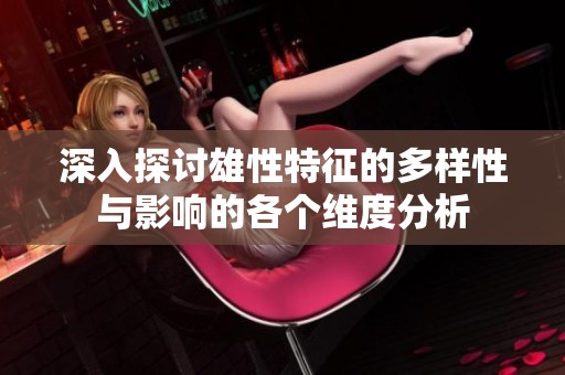 深入探讨雄性特征的多样性与影响的各个维度分析